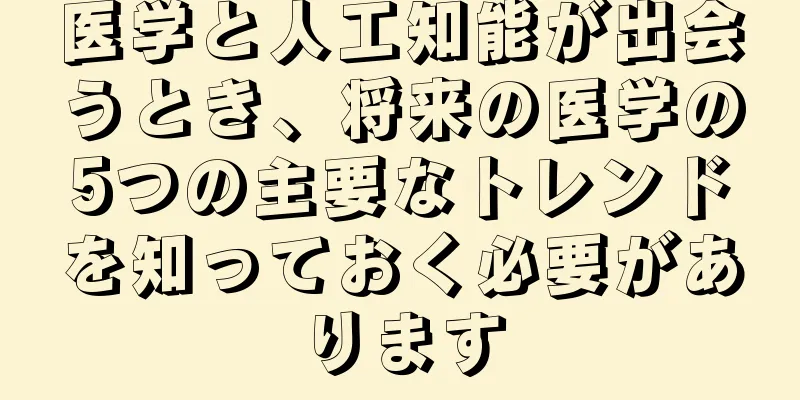 医学と人工知能が出会うとき、将来の医学の5つの主要なトレンドを知っておく必要があります