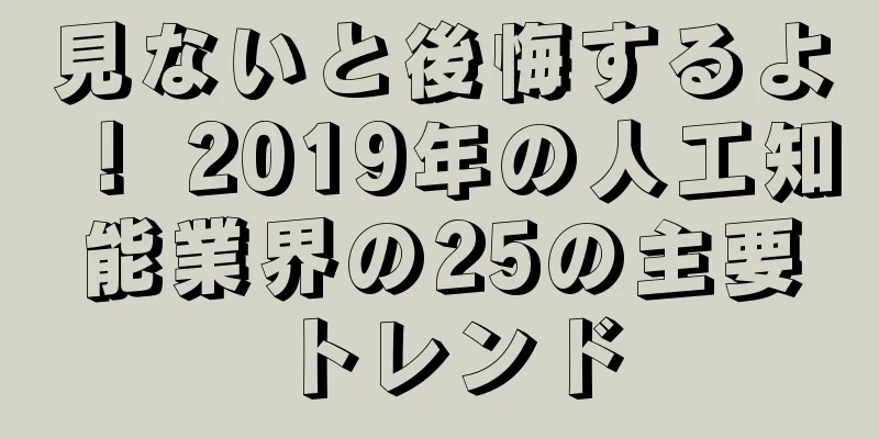 見ないと後悔するよ！ 2019年の人工知能業界の25の主要トレンド