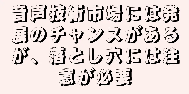 音声技術市場には発展のチャンスがあるが、落とし穴には注意が必要