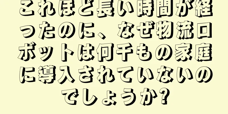 これほど長い時間が経ったのに、なぜ物流ロボットは何千もの家庭に導入されていないのでしょうか?