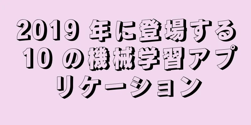 2019 年に登場する 10 の機械学習アプリケーション