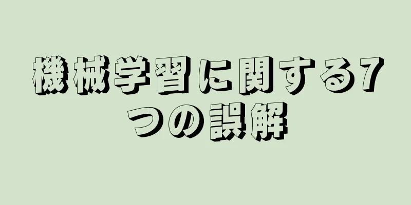 機械学習に関する7つの誤解