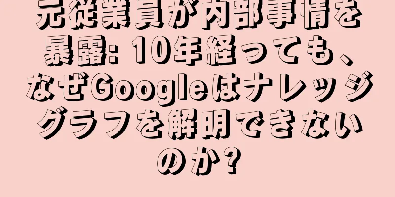 元従業員が内部事情を暴露: 10年経っても、なぜGoogleはナレッジグラフを解明できないのか?