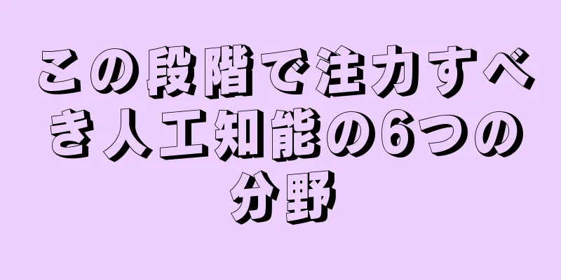 この段階で注力すべき人工知能の6つの分野