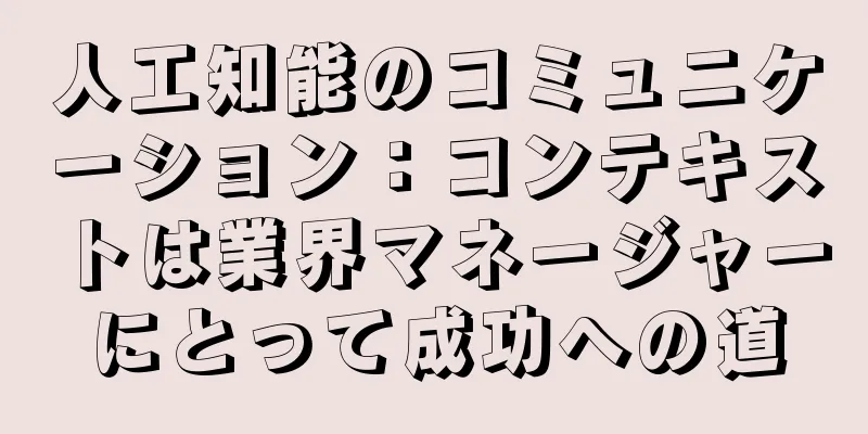 人工知能のコミュニケーション：コンテキストは業界マネージャーにとって成功への道