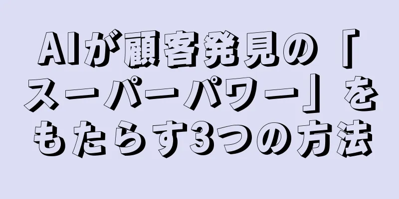 AIが顧客発見の「スーパーパワー」をもたらす3つの方法
