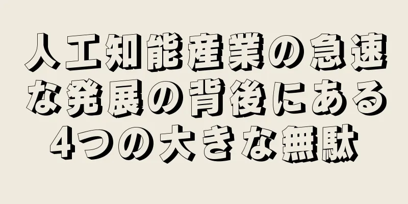 人工知能産業の急速な発展の背後にある4つの大きな無駄