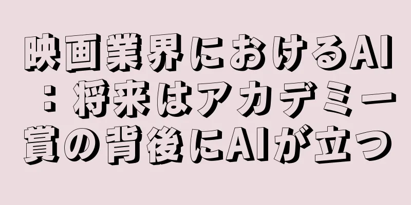 映画業界におけるAI：将来はアカデミー賞の背後にAIが立つ