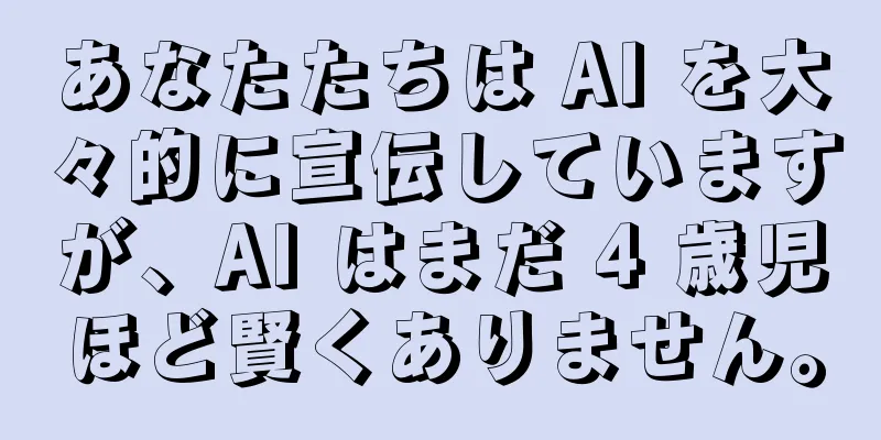 あなたたちは AI を大々的に宣伝していますが、AI はまだ 4 歳児ほど賢くありません。