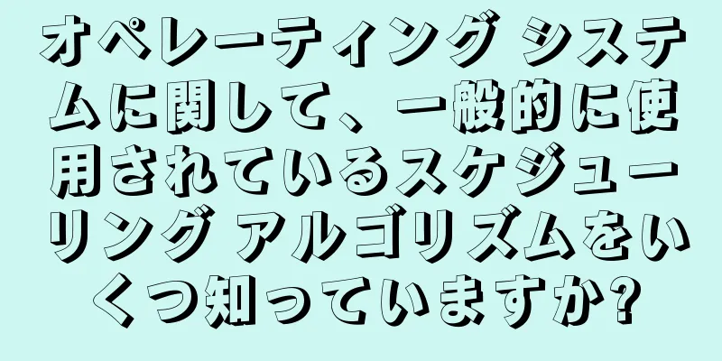 オペレーティング システムに関して、一般的に使用されているスケジューリング アルゴリズムをいくつ知っていますか?