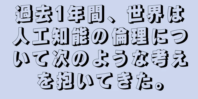 過去1年間、世界は人工知能の倫理について次のような考えを抱いてきた。