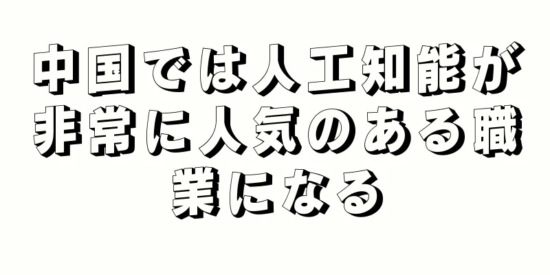 中国では人工知能が非常に人気のある職業になる