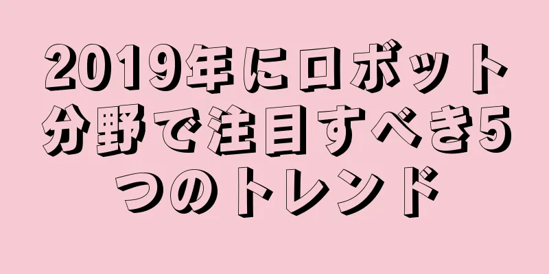 2019年にロボット分野で注目すべき5つのトレンド