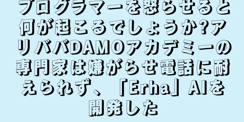 プログラマーを怒らせると何が起こるでしょうか?アリババDAMOアカデミーの専門家は嫌がらせ電話に耐えられず、「Erha」AIを開発した