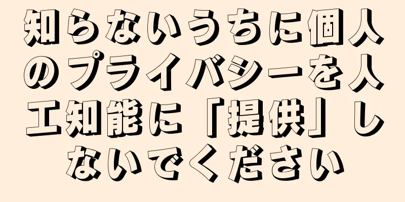 知らないうちに個人のプライバシーを人工知能に「提供」しないでください