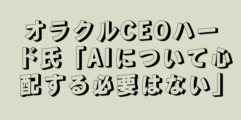 オラクルCEOハード氏「AIについて心配する必要はない」