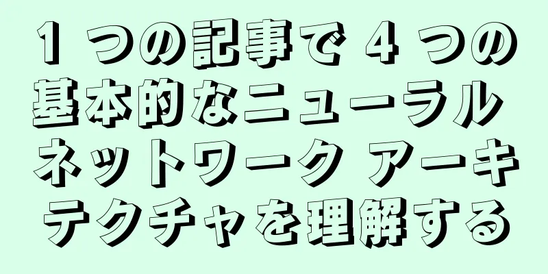 1 つの記事で 4 つの基本的なニューラル ネットワーク アーキテクチャを理解する
