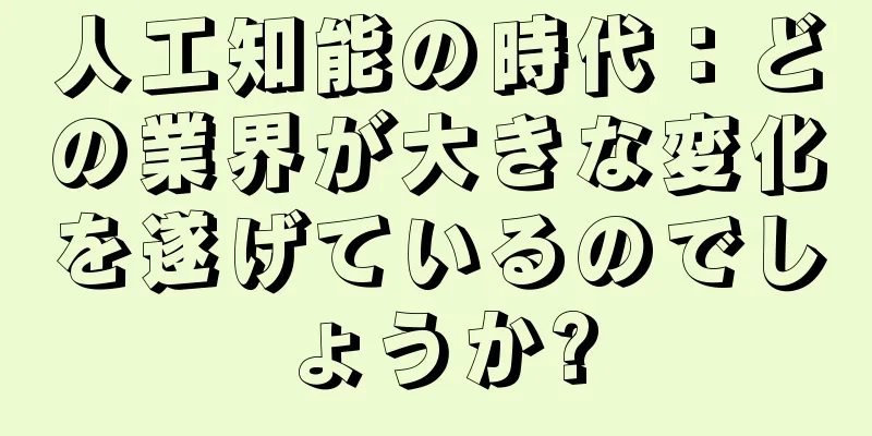 人工知能の時代：どの業界が大きな変化を遂げているのでしょうか?