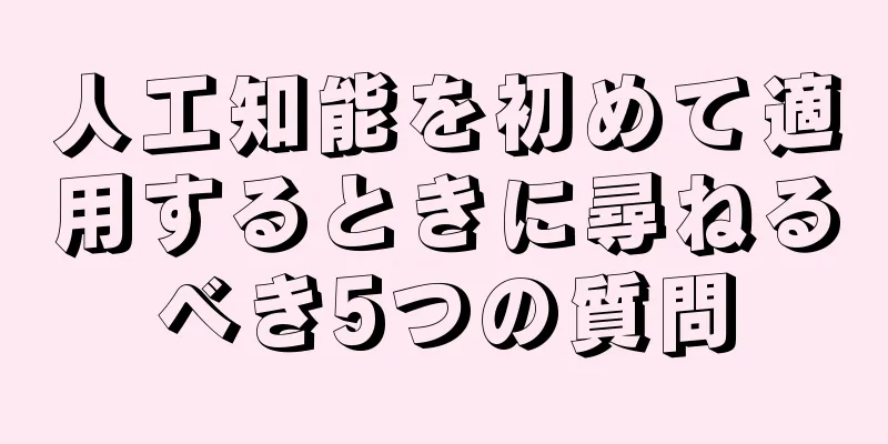人工知能を初めて適用するときに尋ねるべき5つの質問