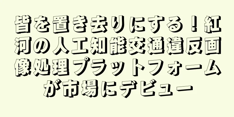 皆を置き去りにする！紅河の人工知能交通違反画像処理プラットフォームが市場にデビュー