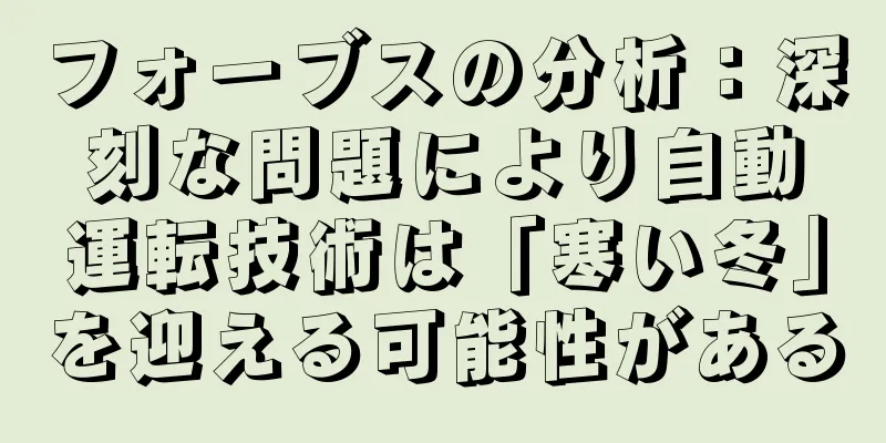 フォーブスの分析：深刻な問題により自動運転技術は「寒い冬」を迎える可能性がある