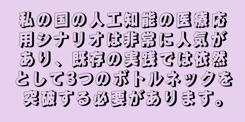 私の国の人工知能の医療応用シナリオは非常に人気があり、既存の実践では依然として3つのボトルネックを突破する必要があります。