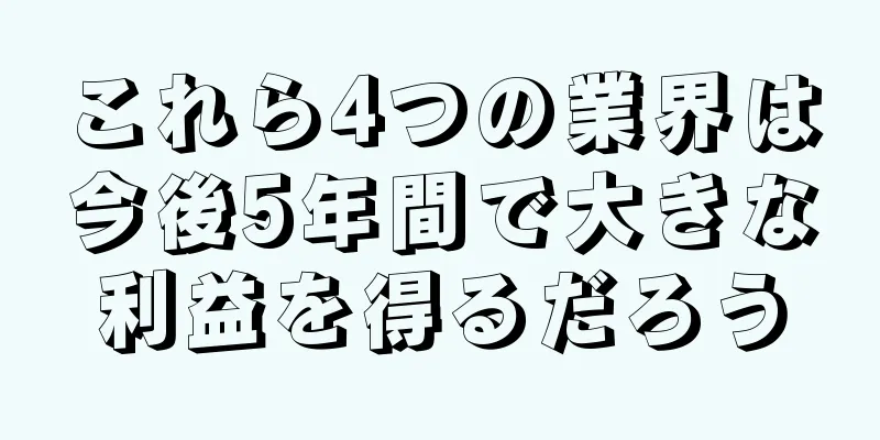 これら4つの業界は今後5年間で大きな利益を得るだろう