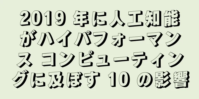 2019 年に人工知能がハイパフォーマンス コンピューティングに及ぼす 10 の影響