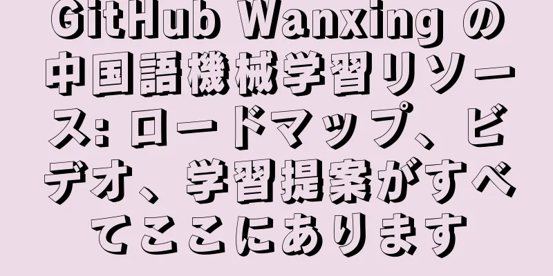 GitHub Wanxing の中国語機械学習リソース: ロードマップ、ビデオ、学習提案がすべてここにあります