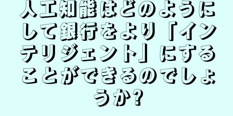 人工知能はどのようにして銀行をより「インテリジェント」にすることができるのでしょうか?