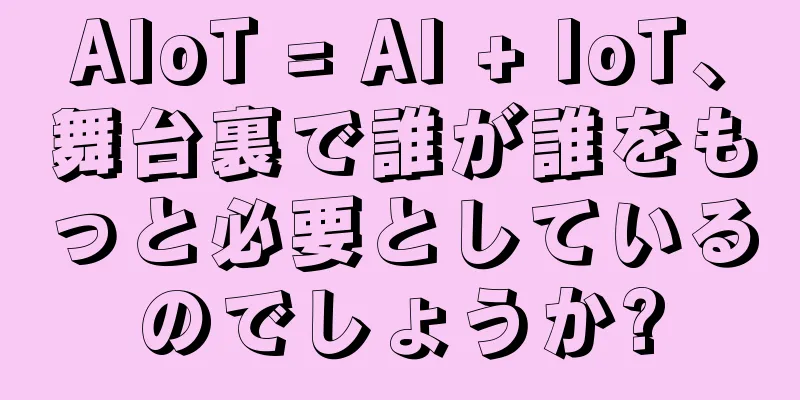 AIoT = AI + IoT、舞台裏で誰が誰をもっと必要としているのでしょうか?