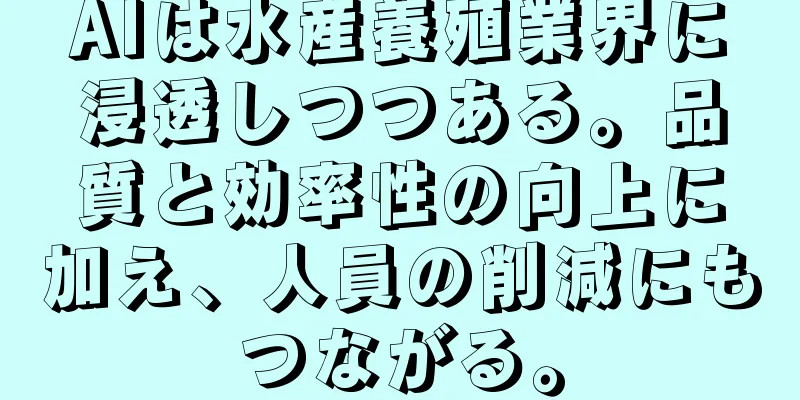 AIは水産養殖業界に浸透しつつある。品質と効率性の向上に加え、人員の削減にもつながる。