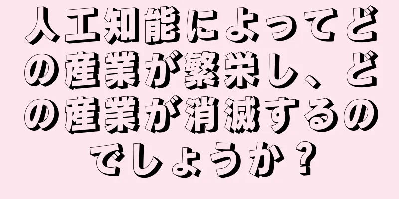 人工知能によってどの産業が繁栄し、どの産業が消滅するのでしょうか？