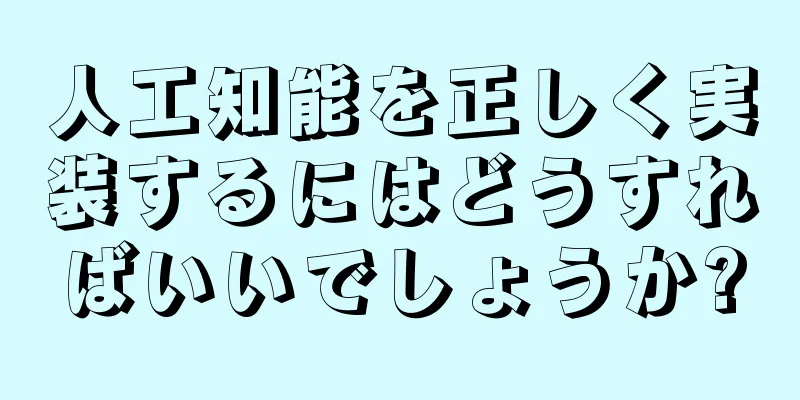 人工知能を正しく実装するにはどうすればいいでしょうか?