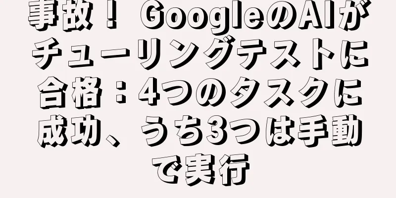 事故！ GoogleのAIがチューリングテストに合格：4つのタスクに成功、うち3つは手動で実行