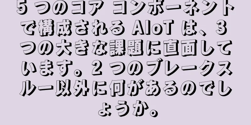 5 つのコア コンポーネントで構成される AIoT は、3 つの大きな課題に直面しています。2 つのブレークスルー以外に何があるのでしょうか。