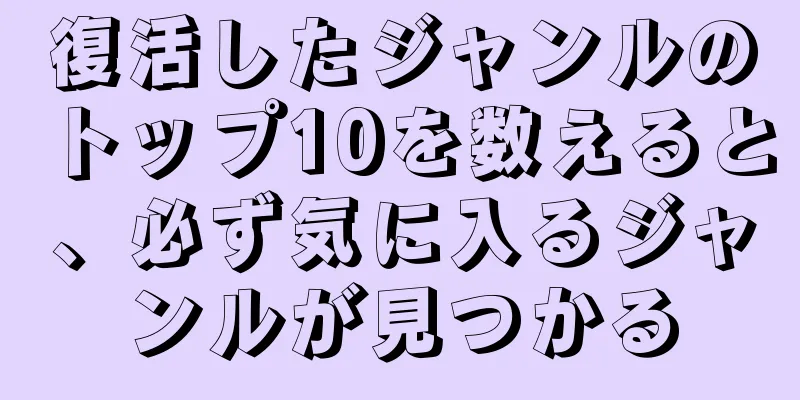 復活したジャンルのトップ10を数えると、必ず気に入るジャンルが見つかる