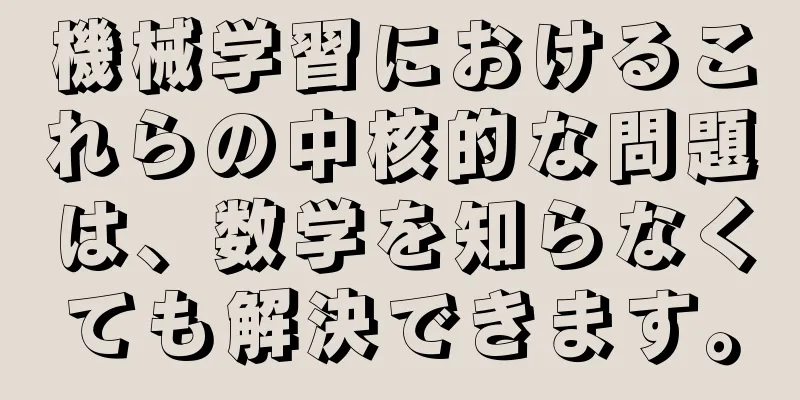 機械学習におけるこれらの中核的な問題は、数学を知らなくても解決できます。