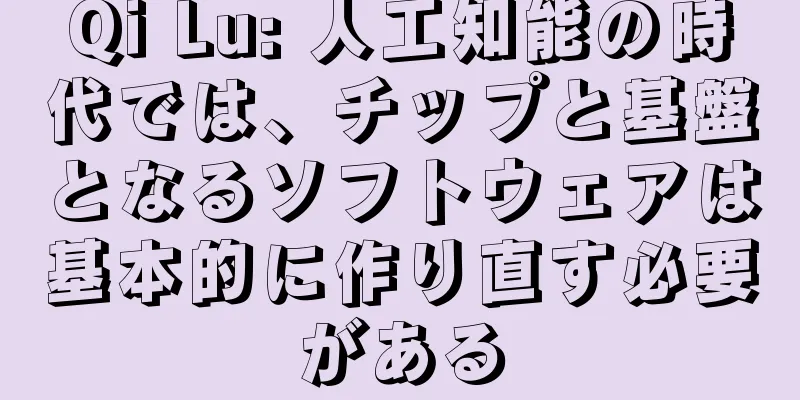 Qi Lu: 人工知能の時代では、チップと基盤となるソフトウェアは基本的に作り直す必要がある
