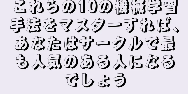 これらの10の機械学習手法をマスターすれば、あなたはサークルで最も人気のある人になるでしょう