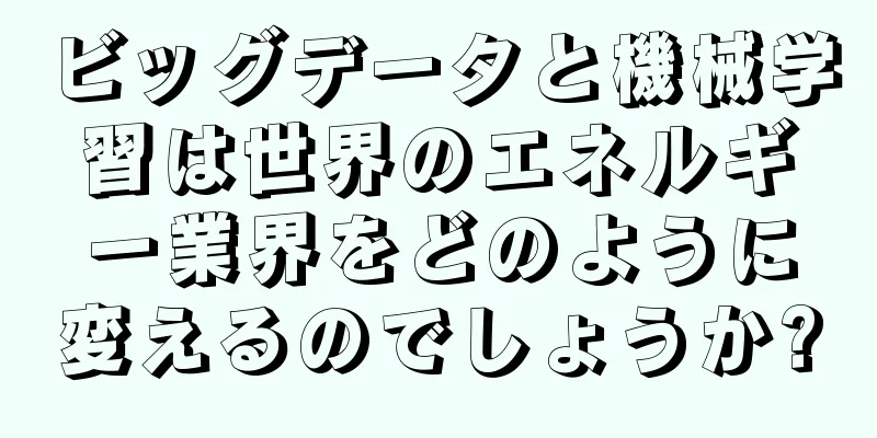 ビッグデータと機械学習は世界のエネルギー業界をどのように変えるのでしょうか?