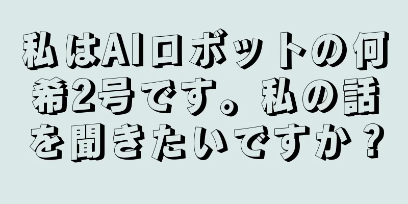 私はAIロボットの何希2号です。私の話を聞きたいですか？
