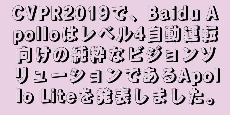 CVPR2019で、Baidu Apolloはレベル4自動運転向けの純粋なビジョンソリューションであるApollo Liteを発表しました。