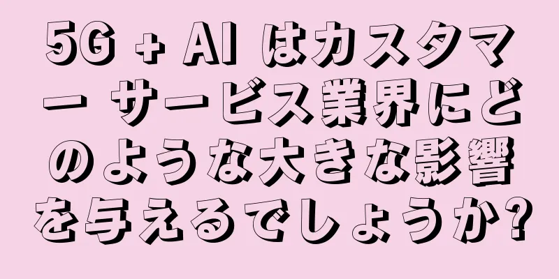 5G + AI はカスタマー サービス業界にどのような大きな影響を与えるでしょうか?