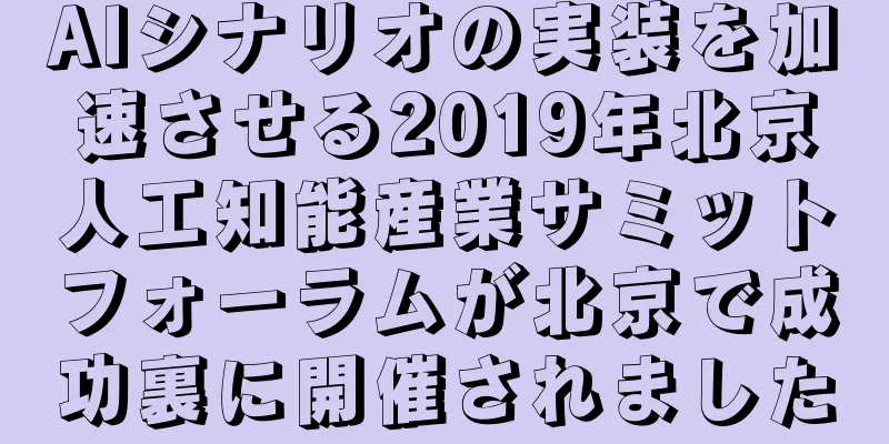 AIシナリオの実装を加速させる2019年北京人工知能産業サミットフォーラムが北京で成功裏に開催されました