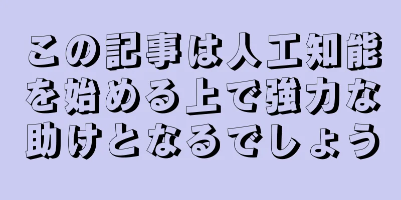 この記事は人工知能を始める上で強力な助けとなるでしょう