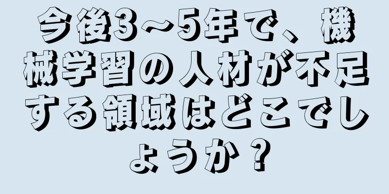 今後3～5年で、機械学習の人材が不足する領域はどこでしょうか？