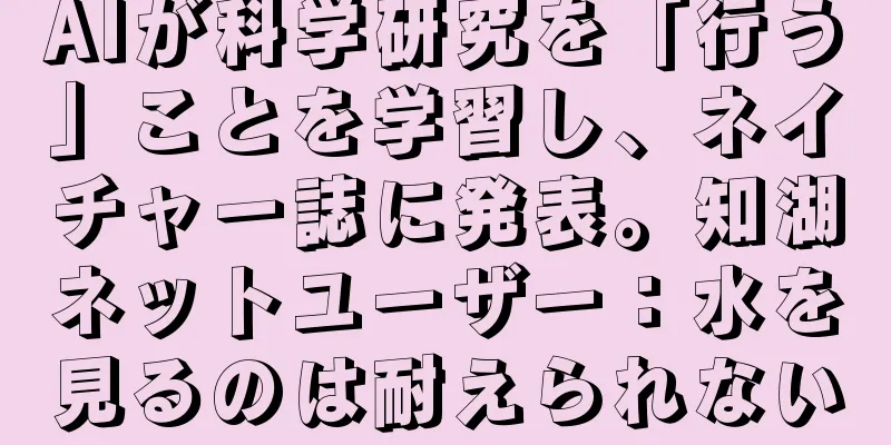 AIが科学研究を「行う」ことを学習し、ネイチャー誌に発表。知湖ネットユーザー：水を見るのは耐えられない