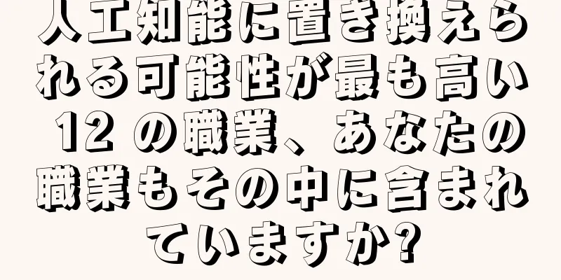 人工知能に置き換えられる可能性が最も高い 12 の職業、あなたの職業もその中に含まれていますか?