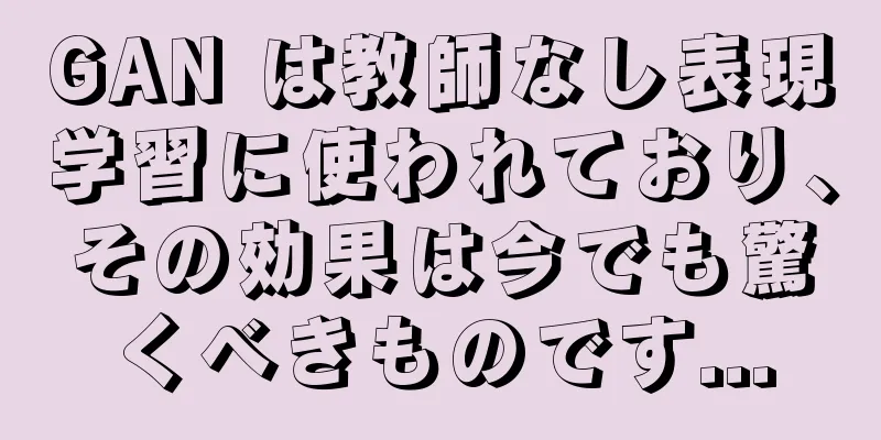 GAN は教師なし表現学習に使われており、その効果は今でも驚くべきものです...